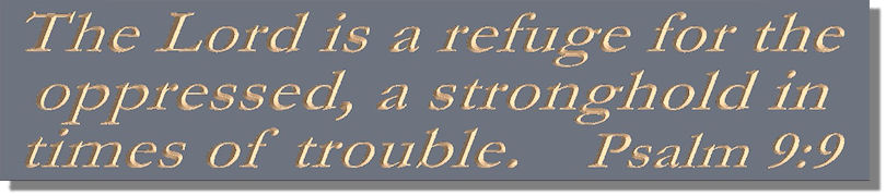 The Lord is a refuge for the oppressed, a stronghold in times of trouble  Psalm 9:9